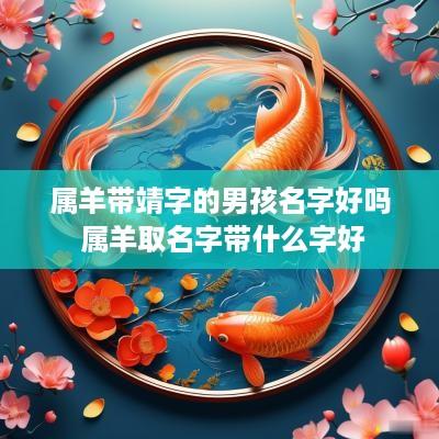 属羊带靖字的男孩名字好吗 属羊取名字带什么字好