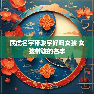 属虎名字带骏字好吗女孩 女孩带骏的名字