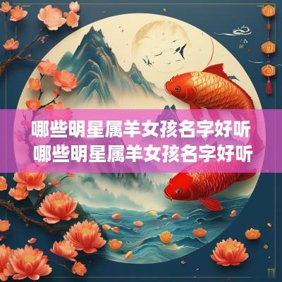 哪些明星属羊女孩名字好听 哪些明星属羊女孩名字好听点