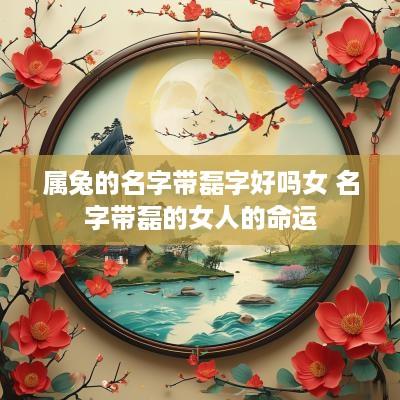 属兔的名字带磊字好吗女 名字带磊的女人的命运