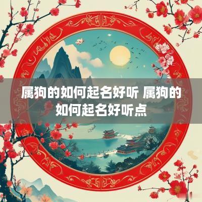 属狗的如何起名好听 属狗的如何起名好听点