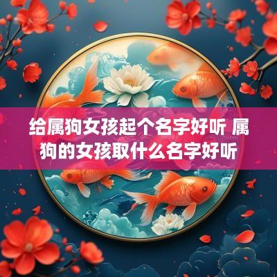 给属狗女孩起个名字好听 属狗的女孩取什么名字好听