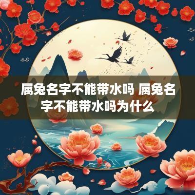 属兔名字不能带水吗 属兔名字不能带水吗为什么