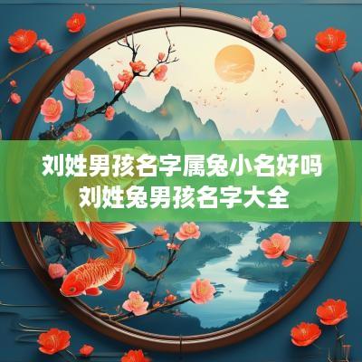 刘姓男孩名字属兔小名好吗 刘姓兔男孩名字大全