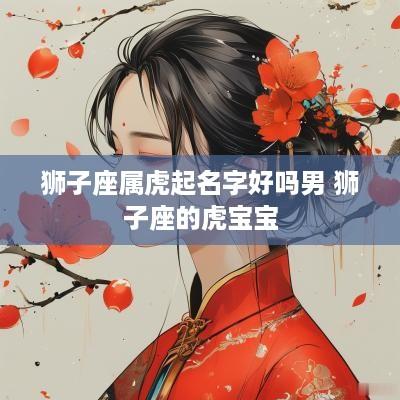 狮子座属虎起名字好吗男 狮子座的虎宝宝