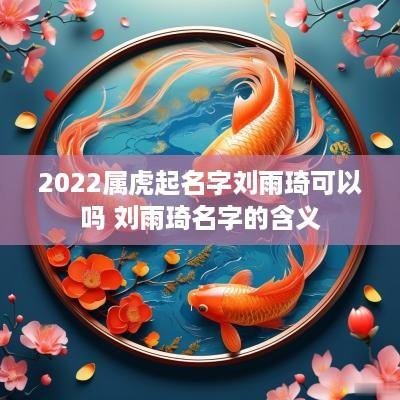 2025属虎起名字刘雨琦可以吗 刘雨琦名字的含义