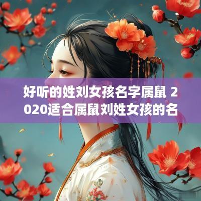 好听的姓刘女孩名字属鼠 2025适合属鼠刘姓女孩的名字