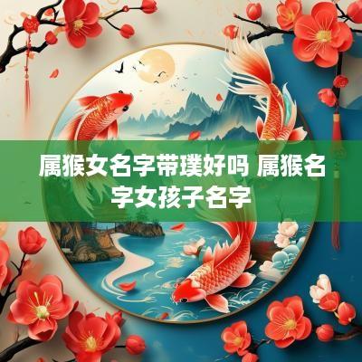 属猴女名字带璞好吗 属猴名字女孩子名字