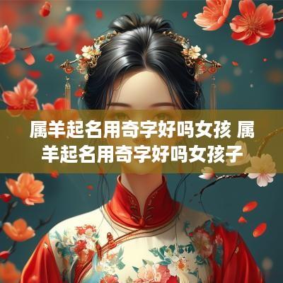 属羊起名用奇字好吗女孩 属羊起名用奇字好吗女孩子