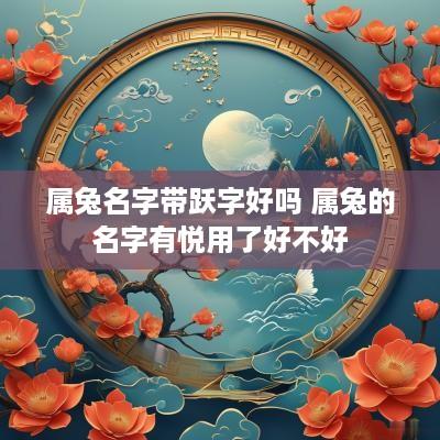 属兔名字带跃字好吗 属兔的名字有悦用了好不好