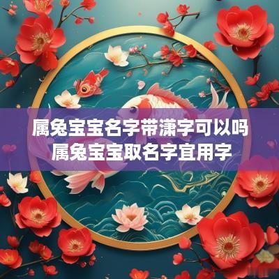 属兔宝宝名字带潇字可以吗 属兔宝宝取名字宜用字
