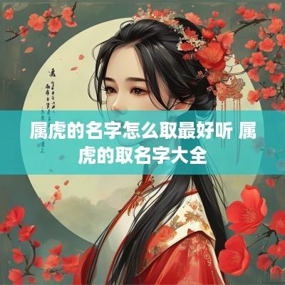 属虎的名字怎么取最好听 属虎的取名字大全