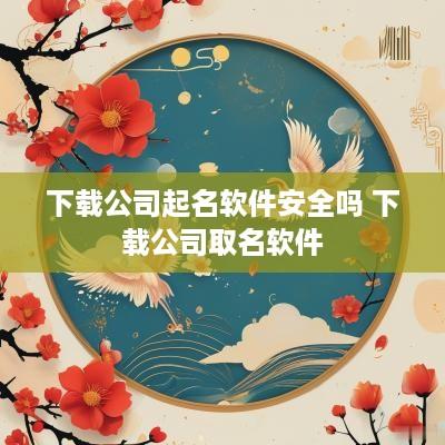 下载公司起名软件安全吗 下载公司取名软件
