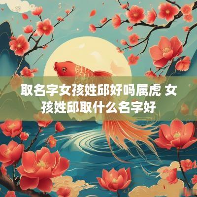 取名字女孩姓邱好吗属虎 女孩姓邱取什么名字好