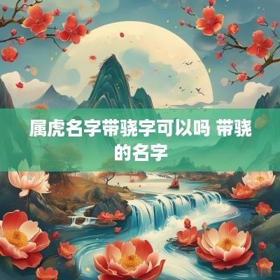 属虎名字带骁字可以吗 带骁的名字