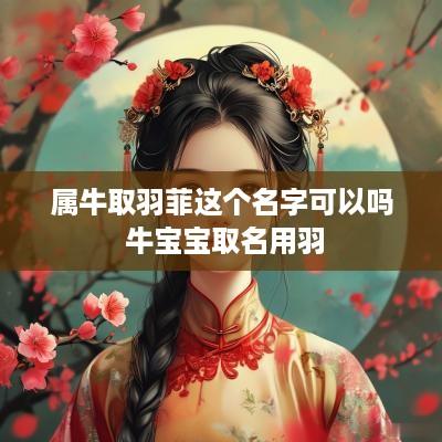 属牛取羽菲这个名字可以吗 牛宝宝取名用羽