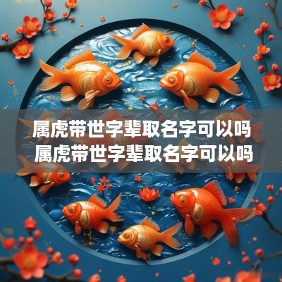 属虎带世字辈取名字可以吗 属虎带世字辈取名字可以吗女孩
