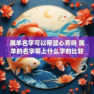 属羊名字可以带竖心旁吗 属羊的名字带上什么字的比较好