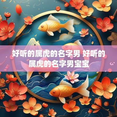 好听的属虎的名字男 好听的属虎的名字男宝宝