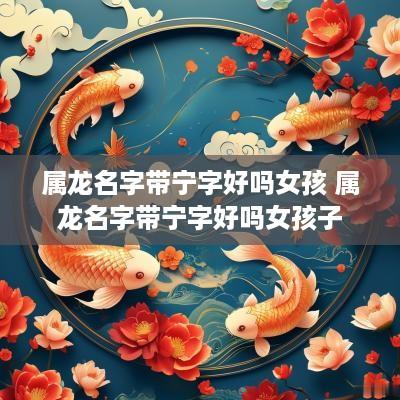 属龙名字带宁字好吗女孩 属龙名字带宁字好吗女孩子