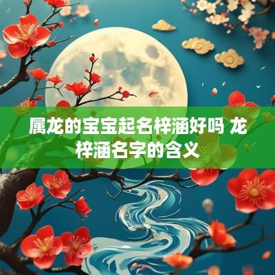 属龙的宝宝起名梓涵好吗 龙梓涵名字的含义