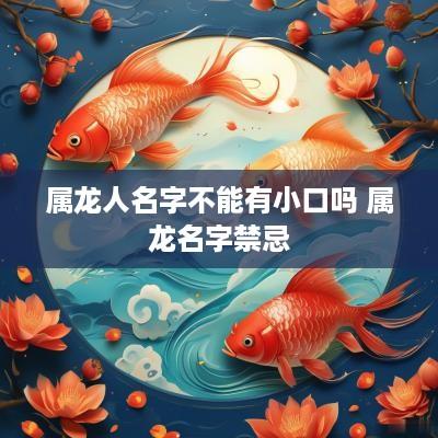 属龙人名字不能有小口吗 属龙名字禁忌