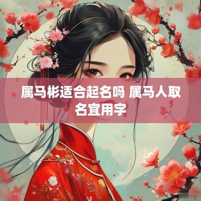 属马彬适合起名吗 属马人取名宜用字