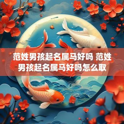 范姓男孩起名属马好吗 范姓男孩起名属马好吗怎么取