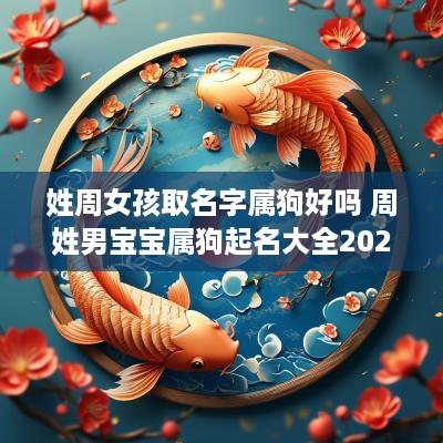 姓周女孩取名字属狗好吗 周姓男宝宝属狗起名大全2025