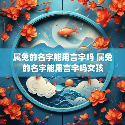属兔的名字能用言字吗 属兔的名字能用言字吗女孩