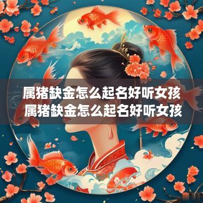 属猪缺金怎么起名好听女孩 属猪缺金怎么起名好听女孩子