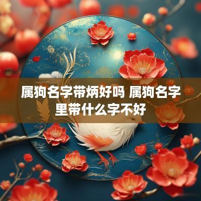 属狗名字带炳好吗 属狗名字里带什么字不好