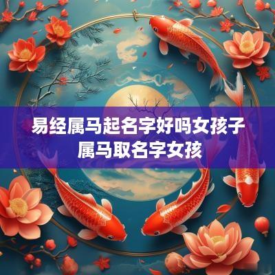 易经属马起名字好吗女孩子 属马取名字女孩