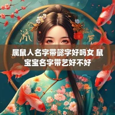 属鼠人名字带懿字好吗女 鼠宝宝名字带艺好不好