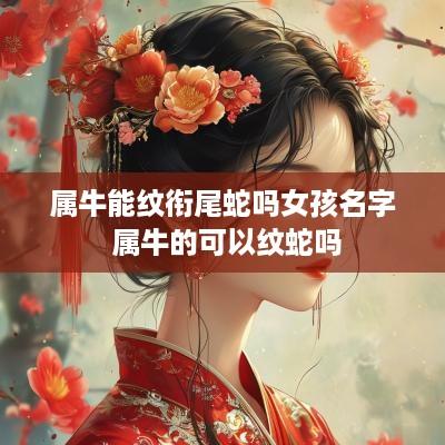属牛能纹衔尾蛇吗女孩名字 属牛的可以纹蛇吗