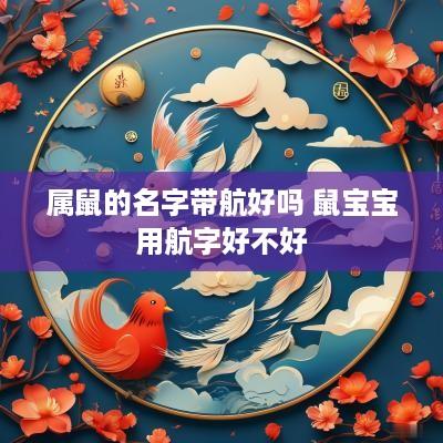 属鼠的名字带航好吗 鼠宝宝用航字好不好