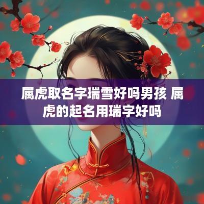 属虎取名字瑞雪好吗男孩 属虎的起名用瑞字好吗
