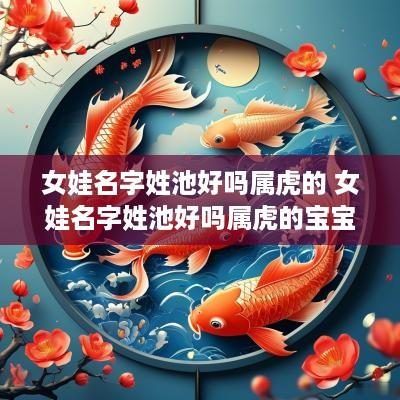女娃名字姓池好吗属虎的 女娃名字姓池好吗属虎的宝宝