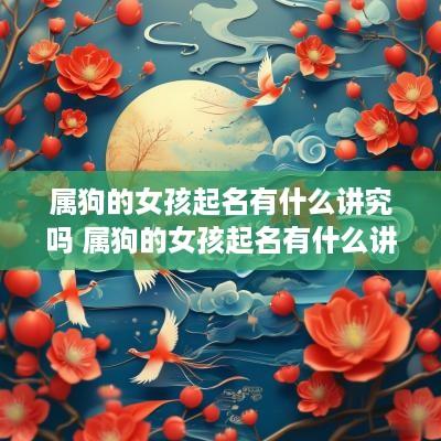 属狗的女孩起名有什么讲究吗 属狗的女孩起名有什么讲究吗好听吗