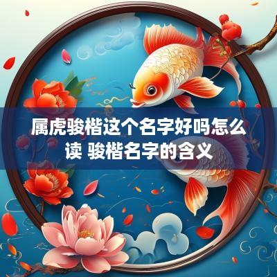 属虎骏楷这个名字好吗怎么读 骏楷名字的含义