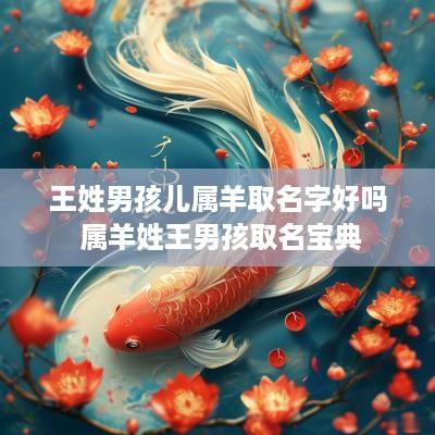 王姓男孩儿属羊取名字好吗 属羊姓王男孩取名宝典
