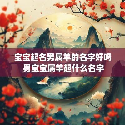 宝宝起名男属羊的名字好吗 男宝宝属羊起什么名字
