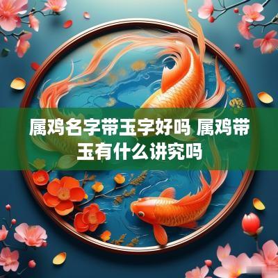 属鸡名字带玉字好吗 属鸡带玉有什么讲究吗