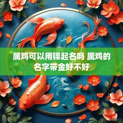 属鸡可以用锦起名吗 属鸡的名字带金好不好