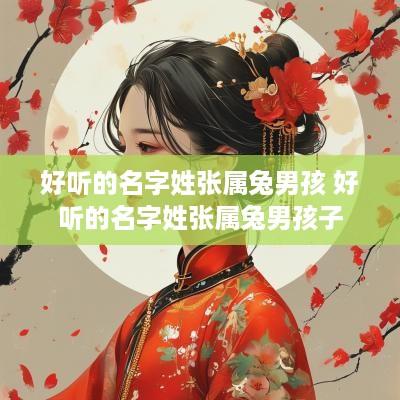 好听的名字姓张属兔男孩 好听的名字姓张属兔男孩子