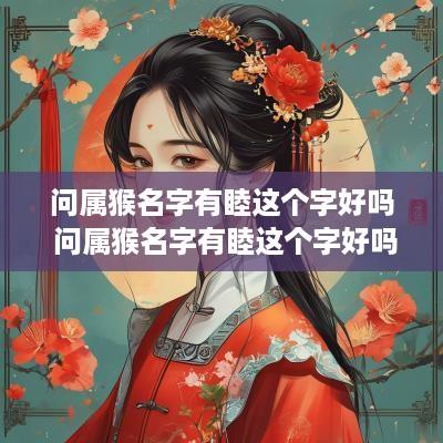 问属猴名字有睦这个字好吗 问属猴名字有睦这个字好吗怎么读