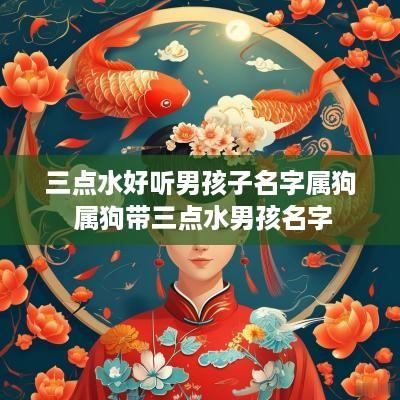 三点水好听男孩子名字属狗 属狗带三点水男孩名字