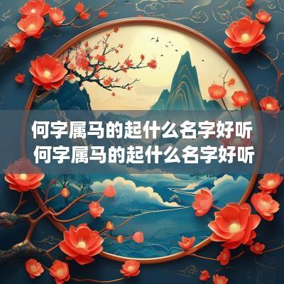 何字属马的起什么名字好听 何字属马的起什么名字好听女孩