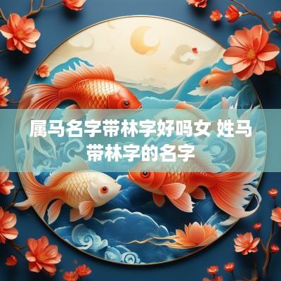 属马名字带林字好吗女 姓马带林字的名字