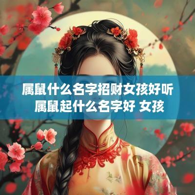 属鼠什么名字招财女孩好听 属鼠起什么名字好 女孩 属鼠什么名字招财女孩好听 属鼠起什么名字好 女孩